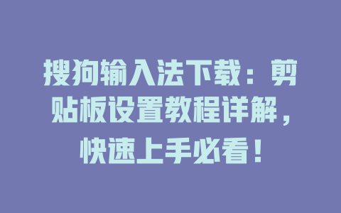 搜狗输入法下载:剪贴板设置教程详解,快速上手必看! 搜狗输入法下载:剪贴板设置教程详解,快速上手必看! 二