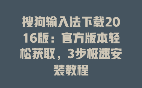 搜狗输入法下载2016版：官方版本轻松获取，3步极速安装教程 二
