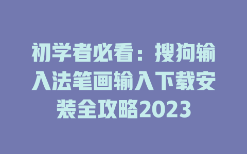 初学者必看：搜狗输入法笔画输入下载安装全攻略2023 二