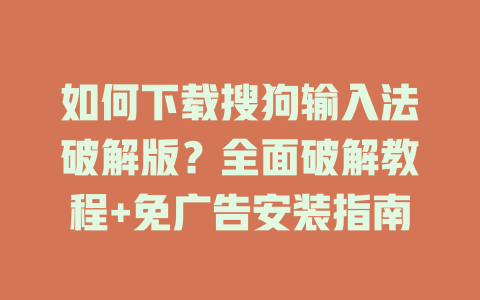 如何下载搜狗输入法破解版？全面破解教程+免广告安装指南 二