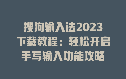 搜狗输入法2023下载教程:轻松开启手写输入功能攻略 搜狗输入法2023下载教程:轻松开启手写输入功能攻略 二