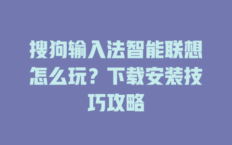 搜狗输入法智能联想怎么玩？下载安装技巧攻略 二