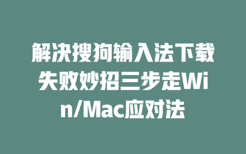 解决搜狗输入法下载失败妙招三步走Win/Mac应对法 解决搜狗输入法下载失败妙招三步走Win/Mac应对法 二