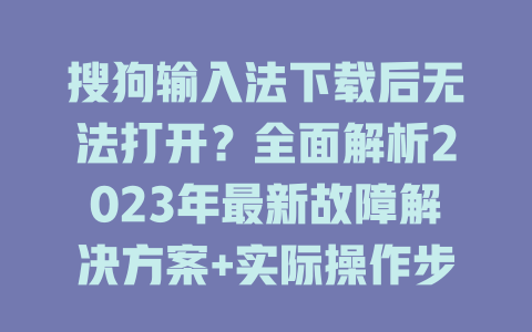 搜狗输入法下载后无法打开？全面解析2023年最新故障解决方案+实际操作步骤大曝光 二