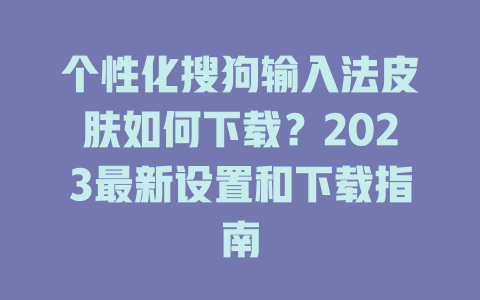 个性化搜狗输入法皮肤如何下载？2023最新设置和下载指南 二