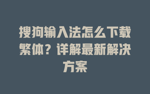 搜狗输入法怎么下载繁体？详解最新解决方案 二