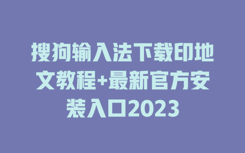 搜狗输入法下载印地文教程+最新官方安装入口2023 二