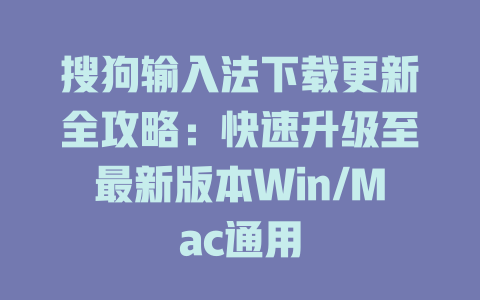 搜狗输入法下载更新全攻略：快速升级至最新版本Win/Mac通用 二