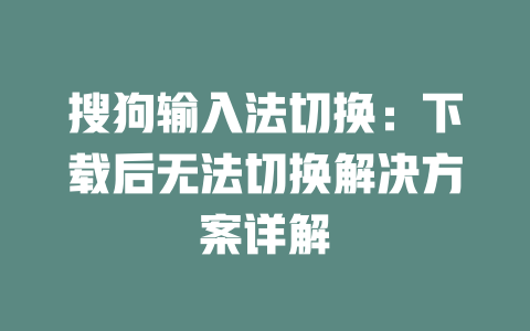 搜狗输入法切换：下载后无法切换解决方案详解 二
