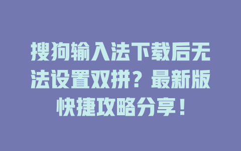 搜狗输入法下载后无法设置双拼？最新版快捷攻略分享！ 二