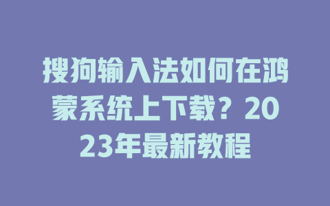 搜狗输入法如何在鸿蒙系统上下载？2023年最新教程 二