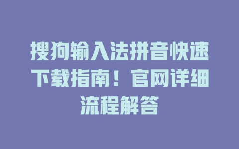 搜狗输入法拼音快速下载指南！官网详细流程解答 二