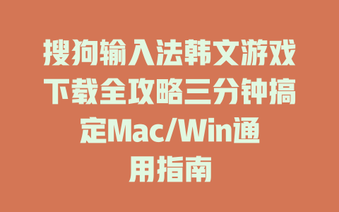 搜狗输入法韩文游戏下载全攻略三分钟搞定Mac/Win通用指南 二