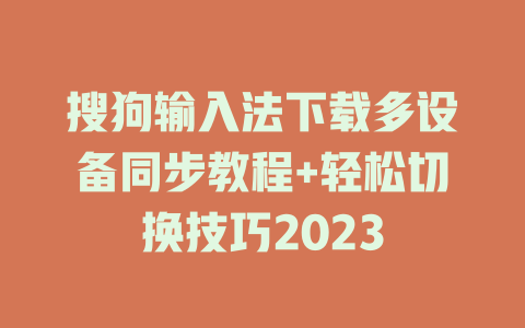 搜狗输入法下载多设备同步教程+轻松切换技巧2023 搜狗输入法下载多设备同步教程+轻松切换技巧2023 二