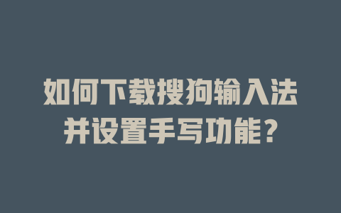 如何下载搜狗输入法并设置手写功能? 如何下载搜狗输入法并设置手写功能? 二