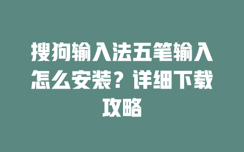 搜狗输入法五笔输入怎么安装?详细下载攻略 搜狗输入法五笔输入怎么安装?详细下载攻略 二