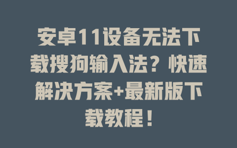 安卓11设备无法下载搜狗输入法？快速解决方案+最新版下载教程！ 二