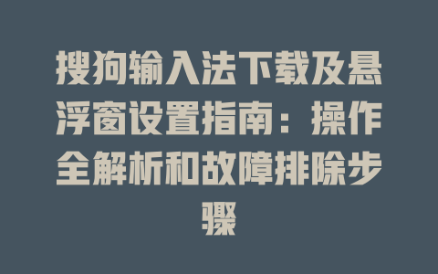 搜狗输入法下载及悬浮窗设置指南：操作全解析和故障排除步骤 二