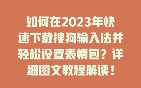 如何在2023年快速下载搜狗输入法并轻松设置表情包？详细图文教程解读！ 二