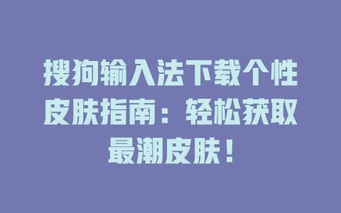 搜狗输入法下载个性皮肤指南：轻松获取最潮皮肤！ 二