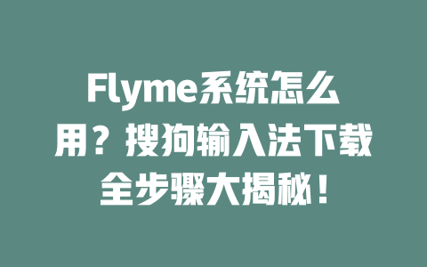 Flyme系统怎么用？搜狗输入法下载全步骤大揭秘！ 二