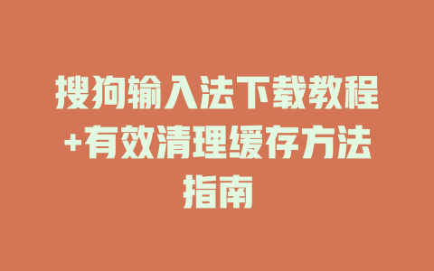 搜狗输入法下载教程+有效清理缓存方法指南 二
