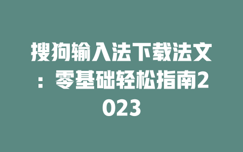 搜狗输入法下载法文：零基础轻松指南2023 二