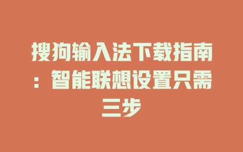 搜狗输入法下载指南:智能联想设置只需三步 搜狗输入法下载指南:智能联想设置只需三步 二