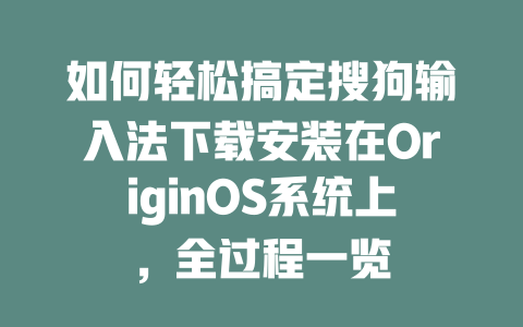 如何轻松搞定搜狗输入法下载安装在OriginOS系统上，全过程一览 二