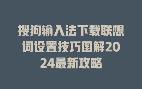 搜狗输入法下载联想词设置技巧图解2024最新攻略 二