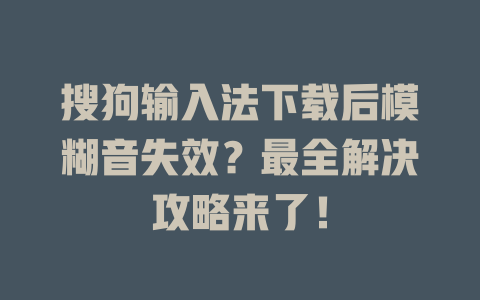 搜狗输入法下载后模糊音失效？最全解决攻略来了！ 二