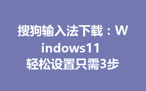 搜狗输入法下载：Windows11 轻松设置只需3步 二