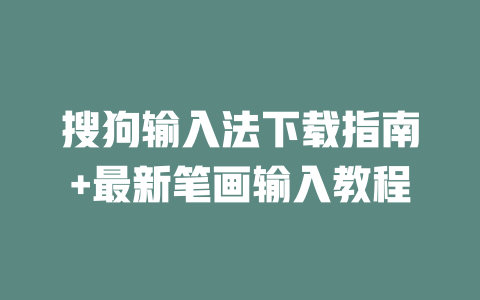 搜狗输入法下载指南+最新笔画输入教程 二
