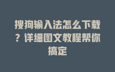 搜狗输入法怎么下载?详细图文教程帮你搞定 搜狗输入法怎么下载?详细图文教程帮你搞定 二
