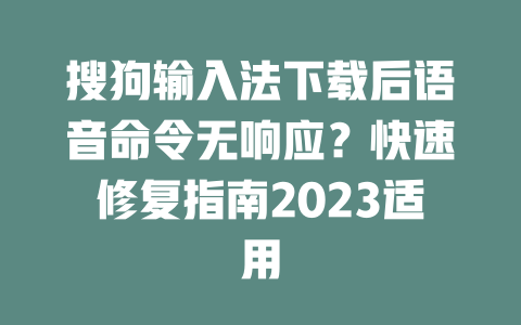 搜狗输入法下载后语音命令无响应？快速修复指南2023适用 二