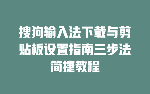 搜狗输入法下载与剪贴板设置指南三步法简捷教程 二