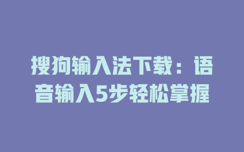搜狗输入法下载：语音输入5步轻松掌握 二