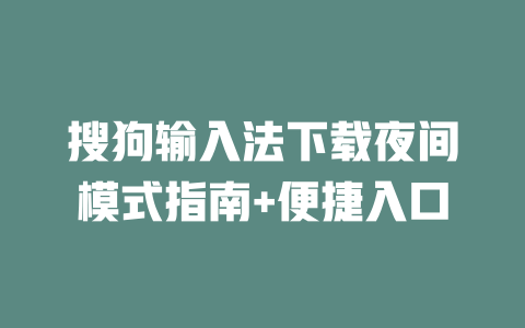 搜狗输入法下载夜间模式指南+便捷入口 二