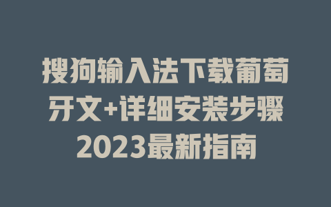 搜狗输入法下载葡萄牙文+详细安装步骤2023最新指南 二