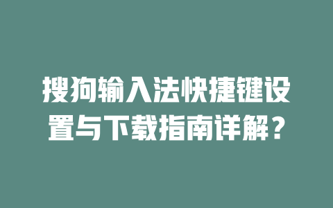 搜狗输入法快捷键设置与下载指南详解? 搜狗输入法快捷键设置与下载指南详解? 二