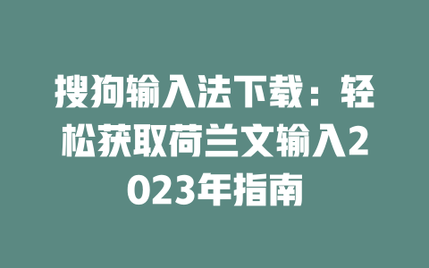 搜狗输入法下载:轻松获取荷兰文输入2023年指南 搜狗输入法下载:轻松获取荷兰文输入2023年指南 二