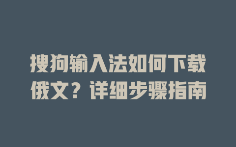 搜狗输入法如何下载俄文？详细步骤指南 二