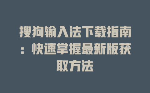 搜狗输入法下载指南：快速掌握最新版获取方法 二