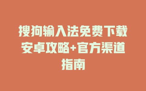 搜狗输入法免费下载安卓攻略+官方渠道指南 二