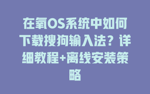 在氧OS系统中如何下载搜狗输入法？详细教程+离线安装策略 二