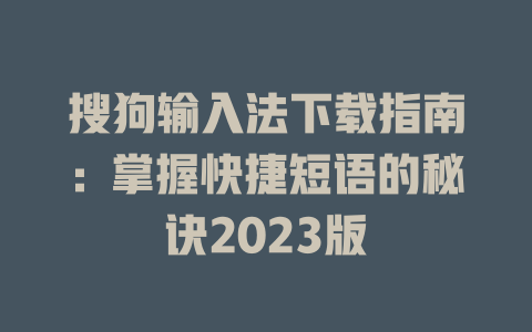搜狗输入法下载指南：掌握快捷短语的秘诀2023版 二