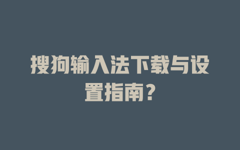 搜狗输入法下载与设置指南？ 二