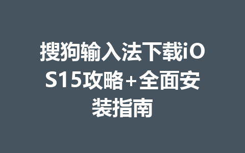 搜狗输入法下载iOS15攻略+全面安装指南 二