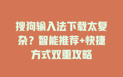 搜狗输入法下载太复杂？智能推荐+快捷方式双重攻略 二