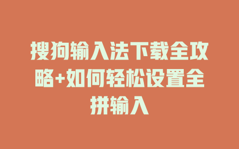 搜狗输入法下载全攻略+如何轻松设置全拼输入 二